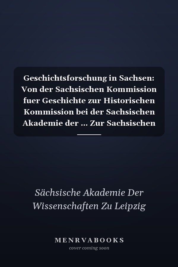 Geschichtsforschung in Sachsen: Von der Sachsischen Kommission fuer Geschichte zur Historischen Kommission bei der Sachsischen Akademie der ... Zur Sachsischen Geschichte) (German Edition)