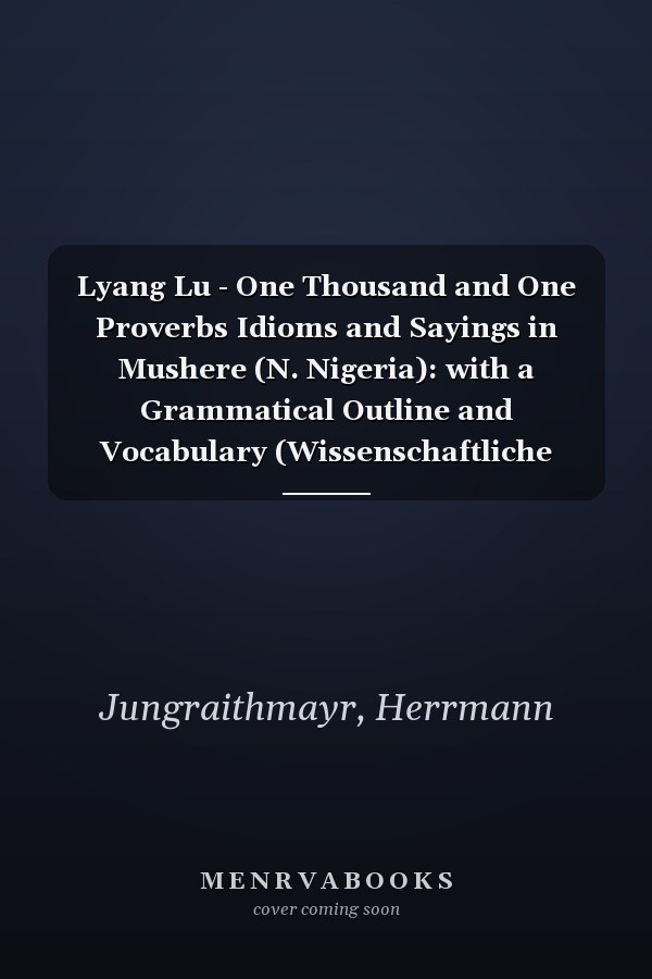 Lyang Lu - One Thousand and One Proverbs Idioms and Sayings in Mushere (N. Nigeria): with a Grammatical Outline and Vocabulary (Wissenschaftliche Gesellschaft An der Johann Wolfgang Goethe)
