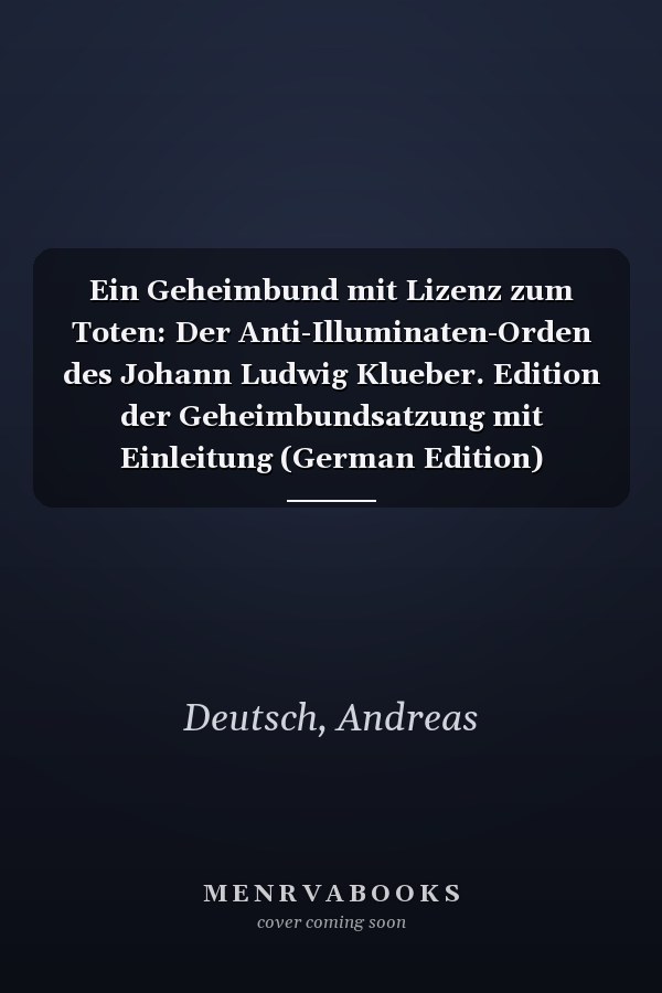 Ein Geheimbund mit Lizenz zum Toten: Der Anti-Illuminaten-Orden des Johann Ludwig Klueber. Edition der Geheimbundsatzung mit Einleitung (German Edition)