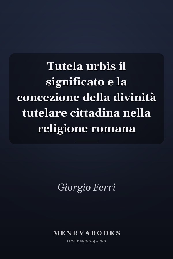 Tutela urbis il significato e la concezione della divinità tutelare cittadina nella religione romana