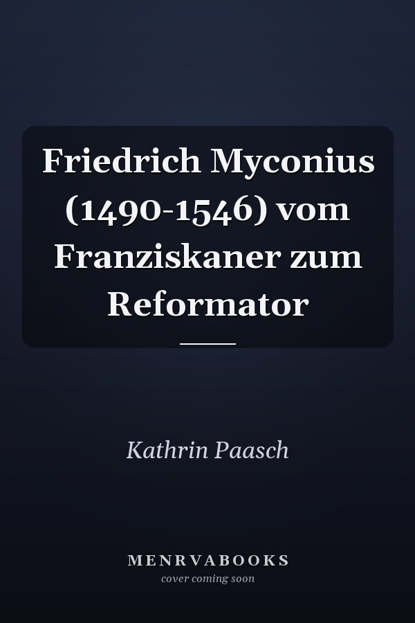 Friedrich Myconius (1490-1546) vom Franziskaner zum Reformator
