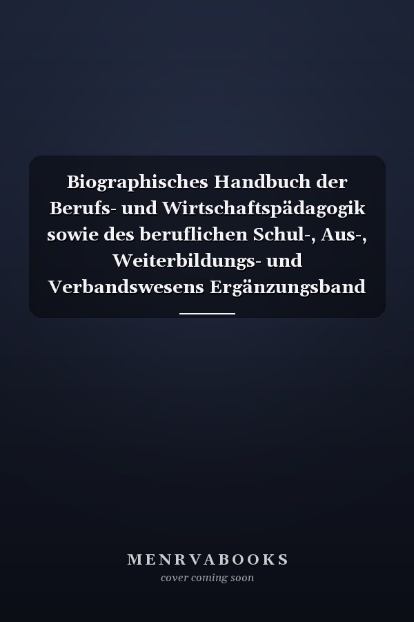 Biographisches Handbuch der Berufs- und Wirtschaftspädagogik sowie des beruflichen Schul-, Aus-, Weiterbildungs- und Verbandswesens Ergänzungsband
