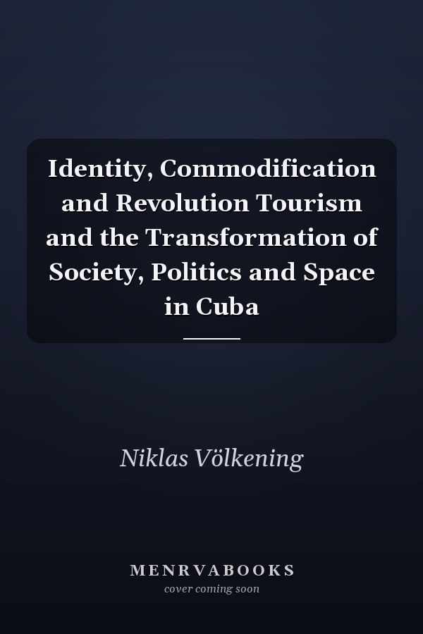 Identity, Commodification and Revolution Tourism and the Transformation of Society, Politics and Space in Cuba