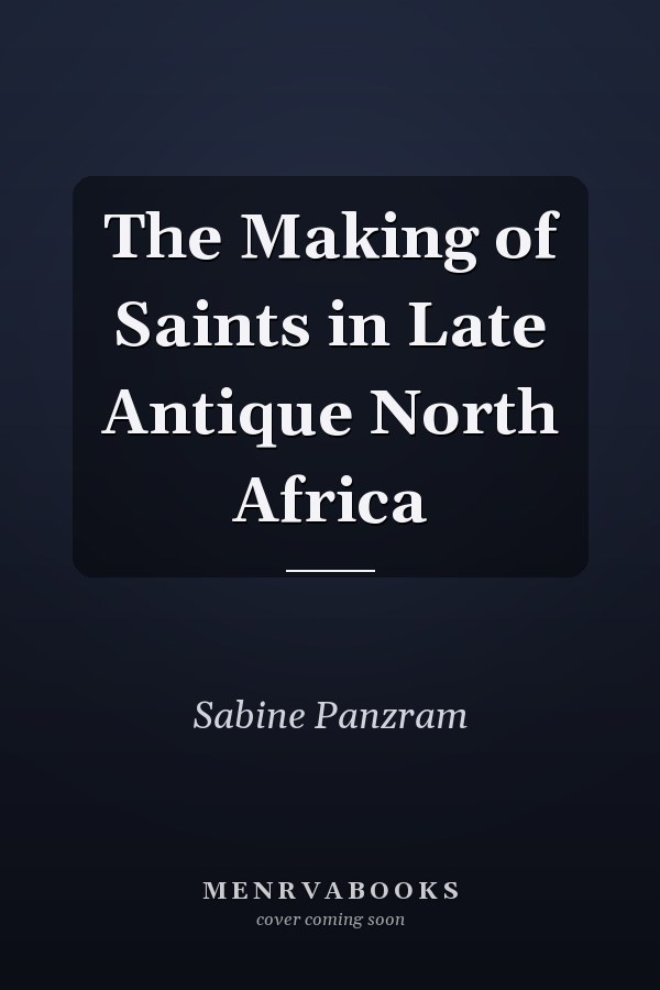 The Making of Saints in Late Antique North Africa