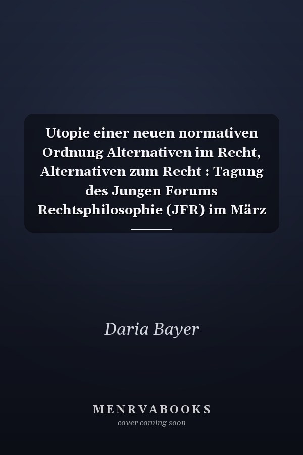 Utopie einer neuen normativen Ordnung Alternativen im Recht, Alternativen zum Recht : Tagung des Jungen Forums Rechtsphilosophie (JFR) im März 2023 in Hamburg