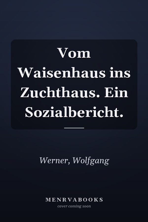 Vom Waisenhaus ins Zuchthaus. Ein Sozialbericht.
