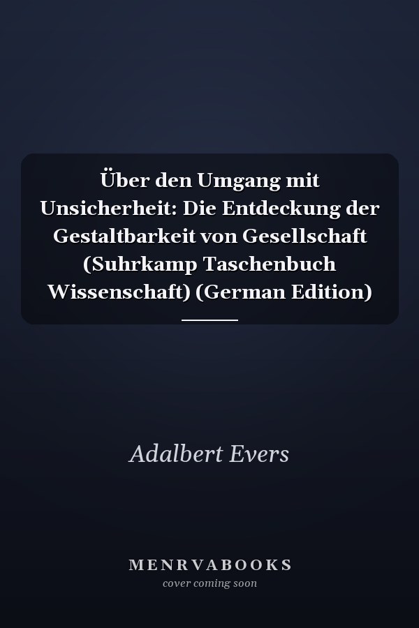 Über den Umgang mit Unsicherheit: Die Entdeckung der Gestaltbarkeit von Gesellschaft (Suhrkamp Taschenbuch Wissenschaft) (German Edition)