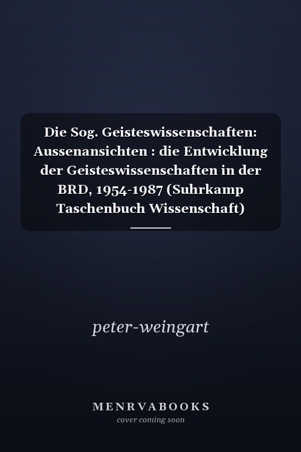 Die Sog. Geisteswissenschaften: Aussenansichten : die Entwicklung der Geisteswissenschaften in der BRD, 1954-1987 (Suhrkamp Taschenbuch Wissenschaft) (German Edition)