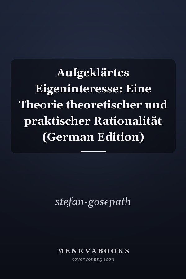 Aufgeklärtes Eigeninteresse: Eine Theorie theoretischer und praktischer Rationalität (German Edition)