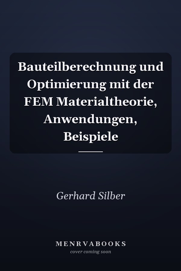 Bauteilberechnung und Optimierung mit der FEM Materialtheorie, Anwendungen, Beispiele