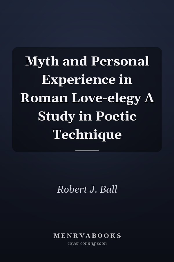 Myth and Personal Experience in Roman Love-elegy A Study in Poetic Technique