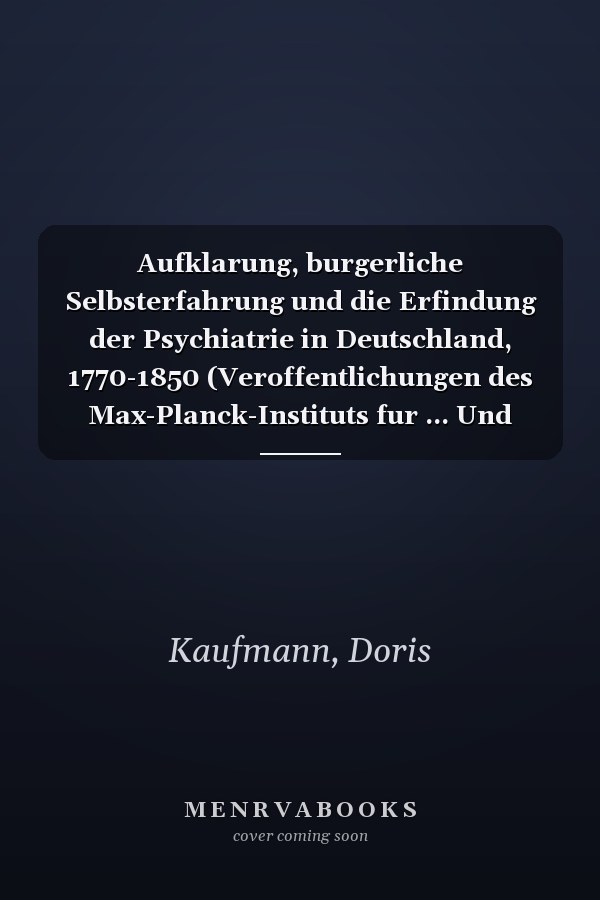 Aufklarung, burgerliche Selbsterfahrung und die Erfindung der Psychiatrie in Deutschland, 1770-1850 (Veroffentlichungen des Max-Planck-Instituts fur ... Und Okumenischen Theologie) (German Edition)