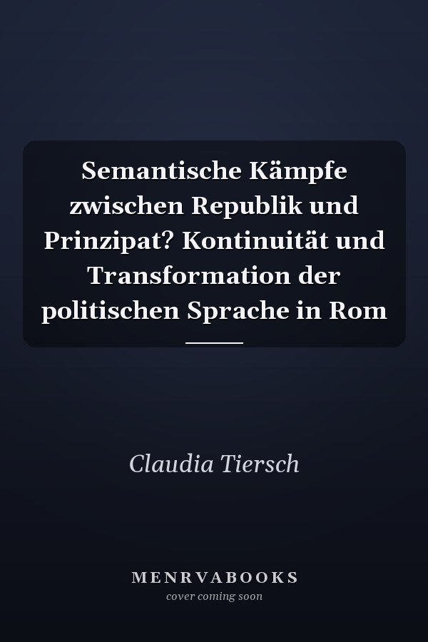 Semantische Kämpfe zwischen Republik und Prinzipat? Kontinuität und Transformation der politischen Sprache in Rom