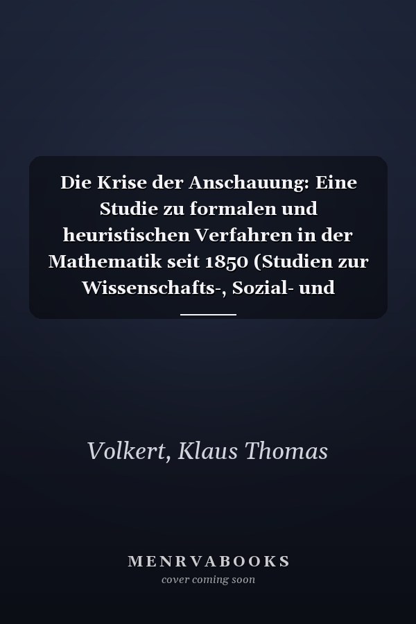 Die Krise der Anschauung: Eine Studie zu formalen und heuristischen Verfahren in der Mathematik seit 1850 (Studien zur Wissenschafts-, Sozial- und Bildungsgeschichte der Mathematik) (German Edition)