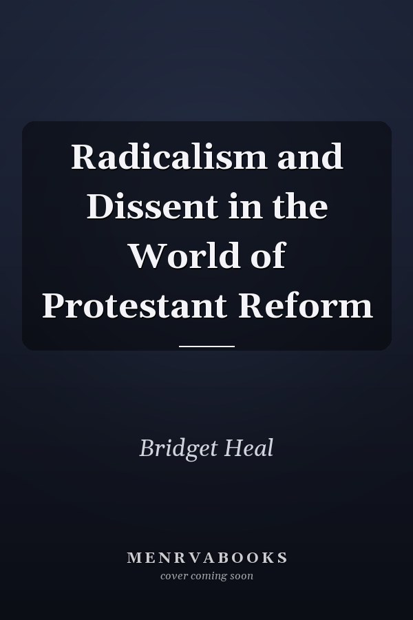 Radicalism and Dissent in the World of Protestant Reform