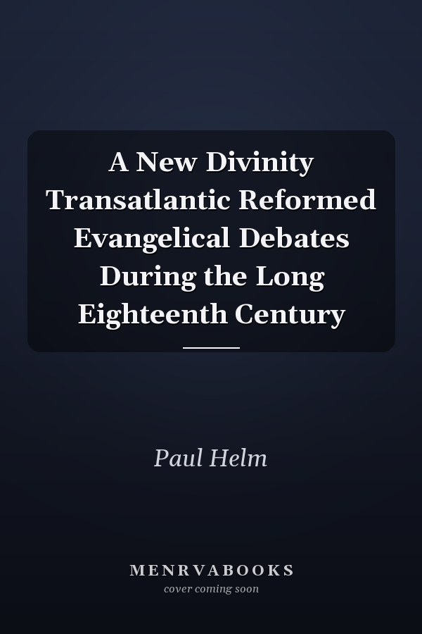 A New Divinity Transatlantic Reformed Evangelical Debates During the Long Eighteenth Century