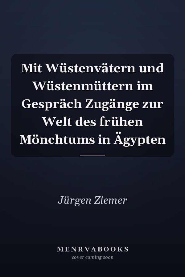 Mit Wüstenvätern und Wüstenmüttern im Gespräch Zugänge zur Welt des frühen Mönchtums in Ägypten