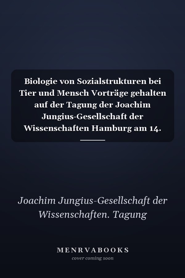 Biologie von Sozialstrukturen bei Tier und Mensch Vorträge gehalten auf der Tagung der Joachim Jungius-Gesellschaft der Wissenschaften Hamburg am 14. und 15. November 1981