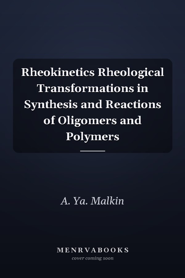 Rheokinetics Rheological Transformations in Synthesis and Reactions of Oligomers and Polymers