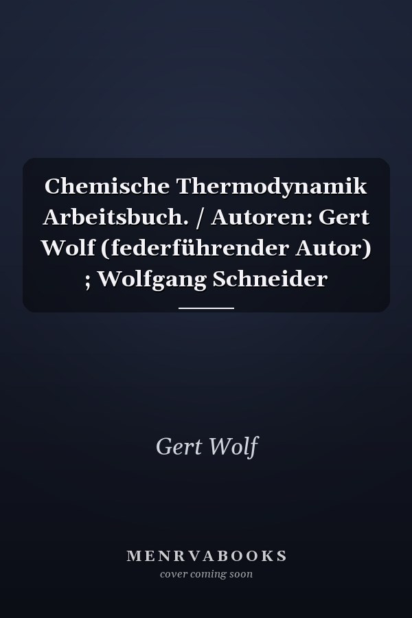 Chemische Thermodynamik Arbeitsbuch. / Autoren: Gert Wolf (federführender Autor) ; Wolfgang Schneider