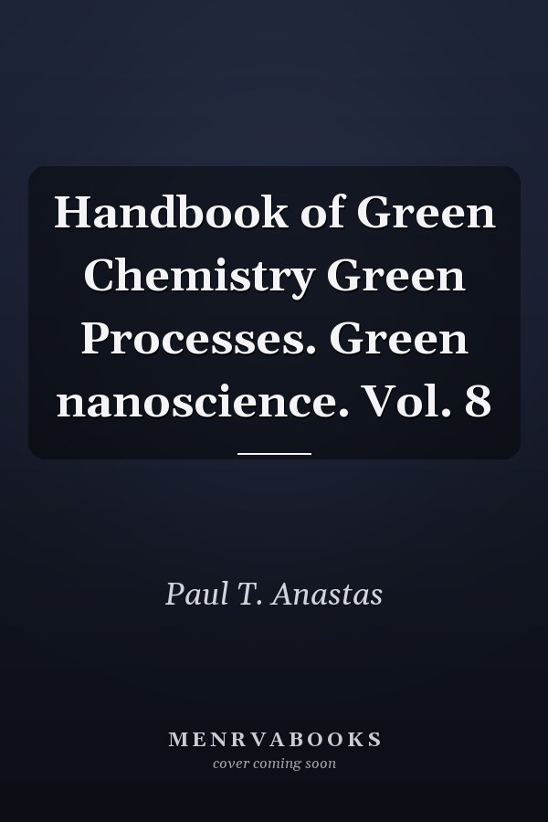 Handbook of Green Chemistry Green Processes. Green nanoscience. Vol. 8