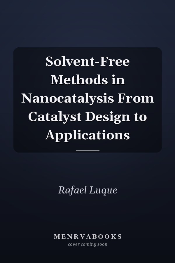 Solvent-Free Methods in Nanocatalysis From Catalyst Design to Applications