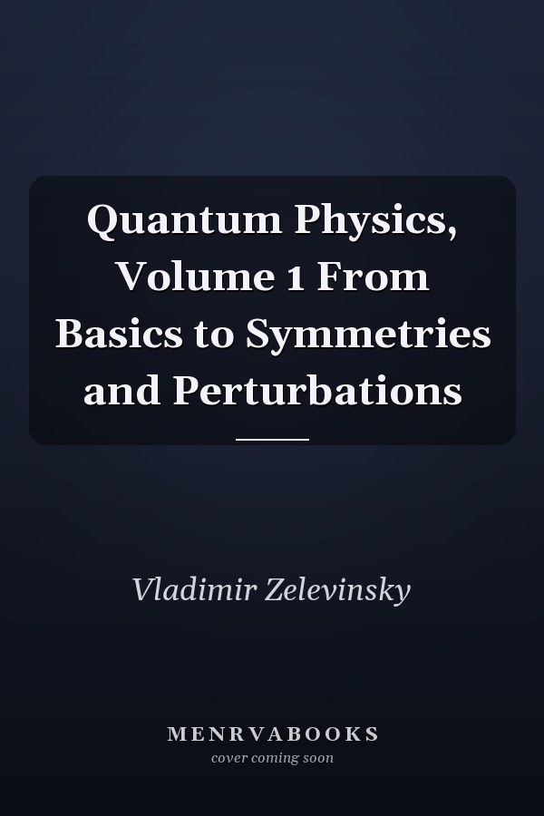 Quantum Physics, Volume 1 From Basics to Symmetries and Perturbations