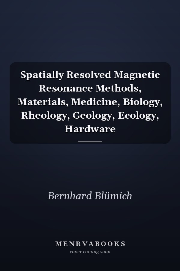 Spatially Resolved Magnetic Resonance Methods, Materials, Medicine, Biology, Rheology, Geology, Ecology, Hardware