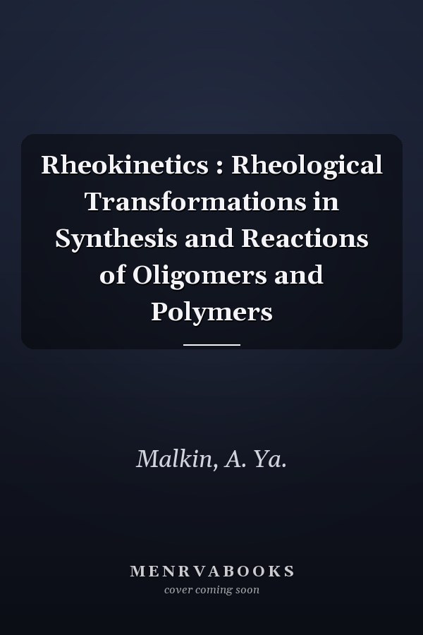 Rheokinetics : Rheological Transformations in Synthesis and Reactions of Oligomers and Polymers