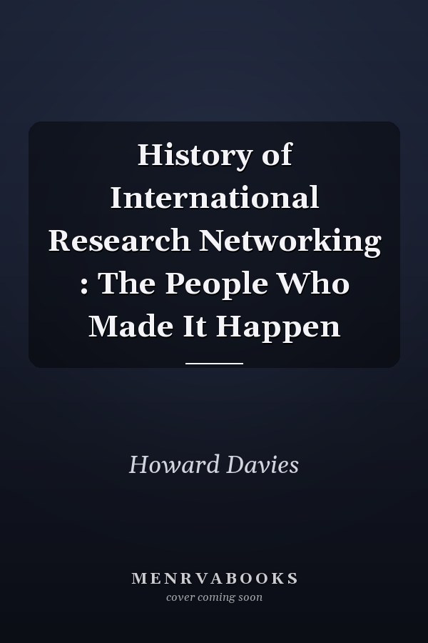 History of International Research Networking : The People Who Made It Happen