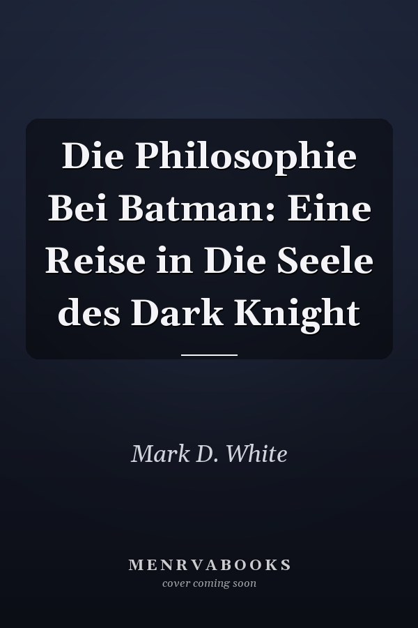 Die Philosophie Bei Batman: Eine Reise in Die Seele des Dark Knight