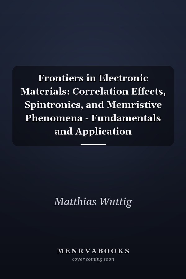 Frontiers in Electronic Materials: Correlation Effects, Spintronics, and Memristive Phenomena - Fundamentals and Application