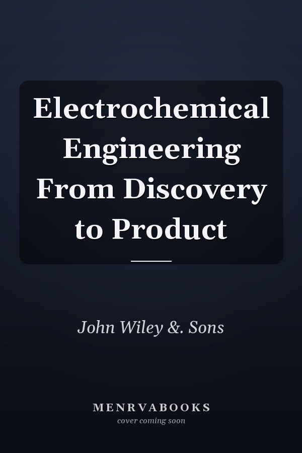 Electrochemical Engineering From Discovery to Product