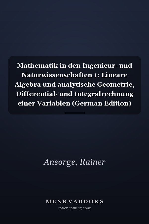 Mathematik in den Ingenieur- und Naturwissenschaften 1: Lineare Algebra und analytische Geometrie, Differential- und Integralrechnung einer Variablen (German Edition)