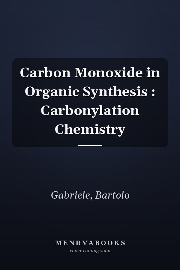 Carbon Monoxide in Organic Synthesis : Carbonylation Chemistry