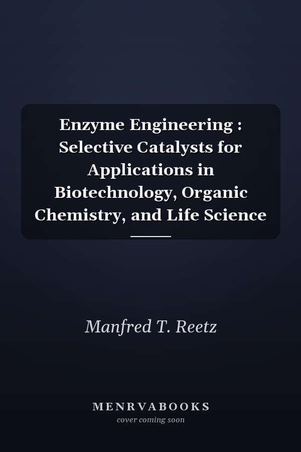 Enzyme Engineering : Selective Catalysts for Applications in Biotechnology, Organic Chemistry, and Life Science