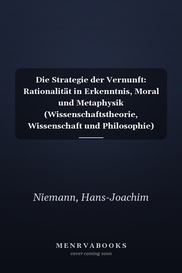 Die Strategie der Vernunft: Rationalität in Erkenntnis, Moral und Metaphysik (Wissenschaftstheorie, Wissenschaft und Philosophie) (German Edition)