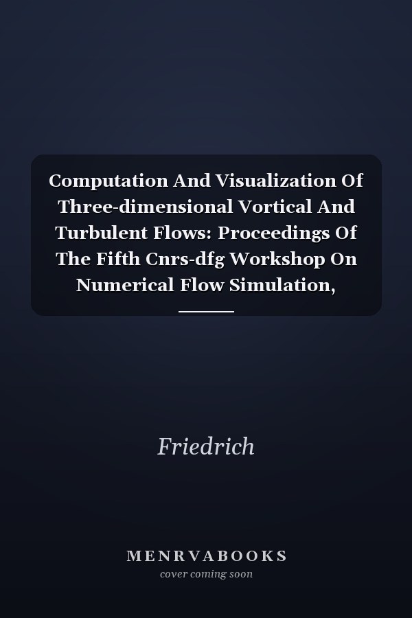 Computation And Visualization Of Three-dimensional Vortical And Turbulent Flows: Proceedings Of The Fifth Cnrs-dfg Workshop On Numerical Flow Simulation, München, Germany, December 6 And 7, 1996
