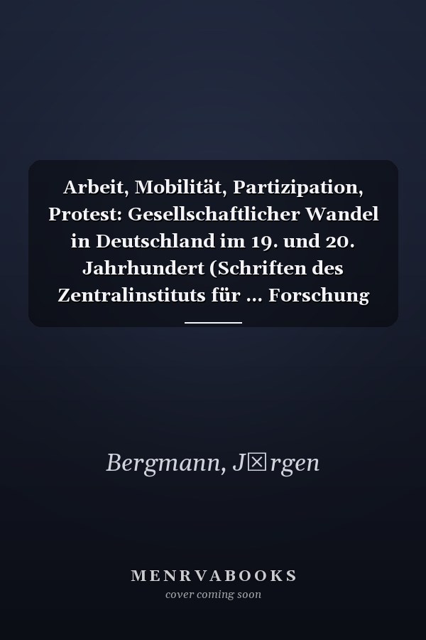 Arbeit, Mobilität, Partizipation, Protest: Gesellschaftlicher Wandel in Deutschland im 19. und 20. Jahrhundert (Schriften des Zentralinstituts für ... Forschung der FU Berlin, 47) (German Edition)
