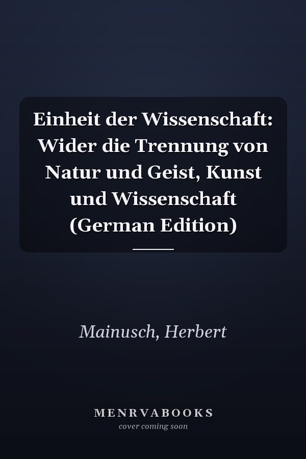 Einheit der Wissenschaft: Wider die Trennung von Natur und Geist, Kunst und Wissenschaft (German Edition)