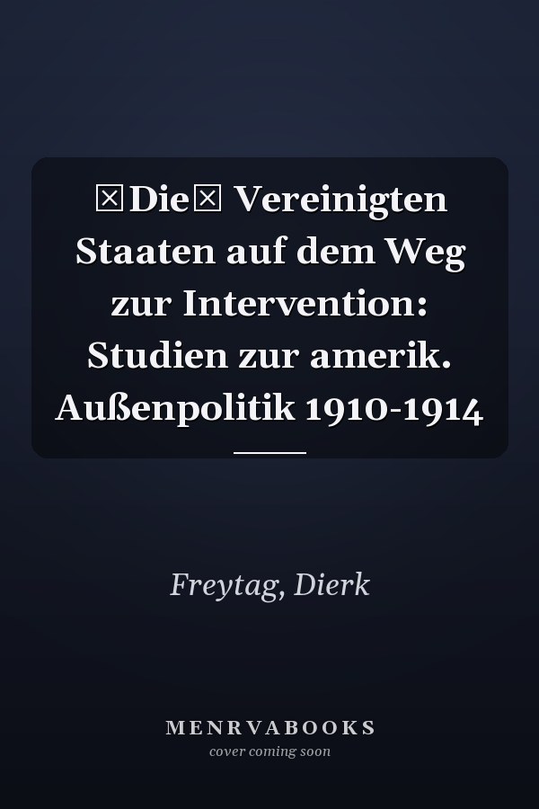 Die Vereinigten Staaten auf dem Weg zur Intervention: Studien zur amerik. Außenpolitik 1910-1914