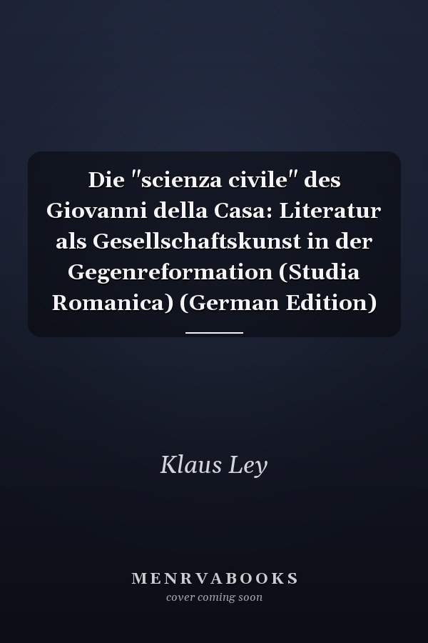 Die "scienza civile" des Giovanni della Casa: Literatur als Gesellschaftskunst in der Gegenreformation (Studia Romanica) (German Edition)