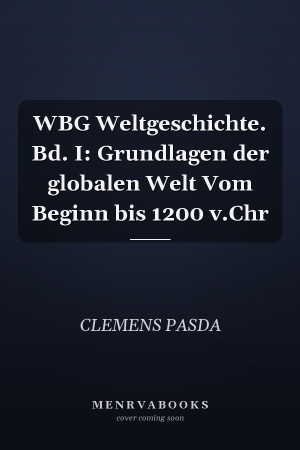 WBG Weltgeschichte. Bd. I: Grundlagen der globalen Welt Vom Beginn bis 1200 v.Chr