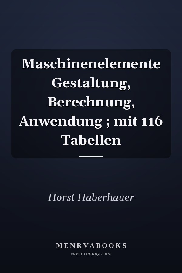 Maschinenelemente Gestaltung, Berechnung, Anwendung ; mit 116 Tabellen