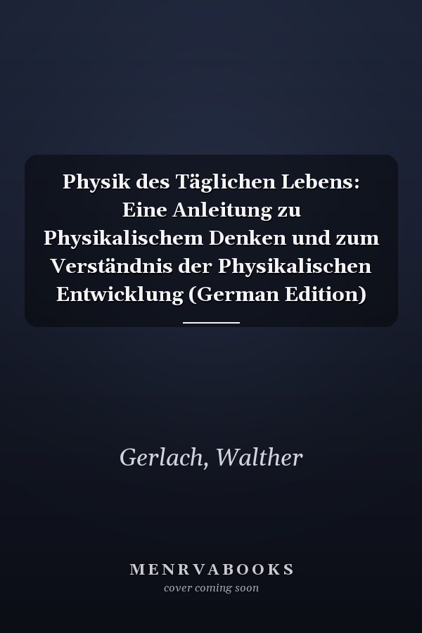 Physik des Täglichen Lebens: Eine Anleitung zu Physikalischem Denken und zum Verständnis der Physikalischen Entwicklung (German Edition)