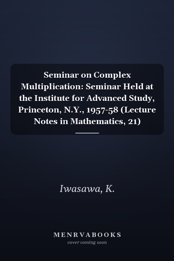 Seminar on Complex Multiplication: Seminar Held at the Institute for Advanced Study, Princeton, N.Y., 1957-58 (Lecture Notes in Mathematics, 21)