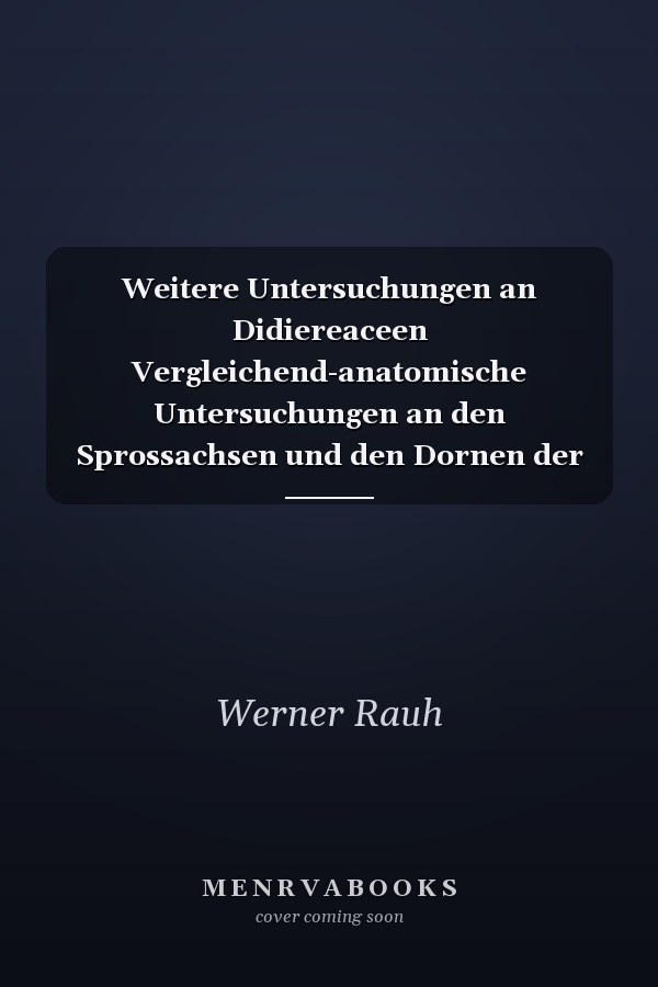 Weitere Untersuchungen an Didiereaceen Vergleichend-anatomische Untersuchungen an den Sprossachsen und den Dornen der Didiereaceen / Von Werner Rauh u. Klaus Dittmar