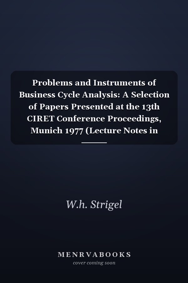 Problems and Instruments of Business Cycle Analysis: A Selection of Papers Presented at the 13th CIRET Conference Proceedings, Munich 1977 (Lecture Notes in Economics and Mathematical Systems, 154)