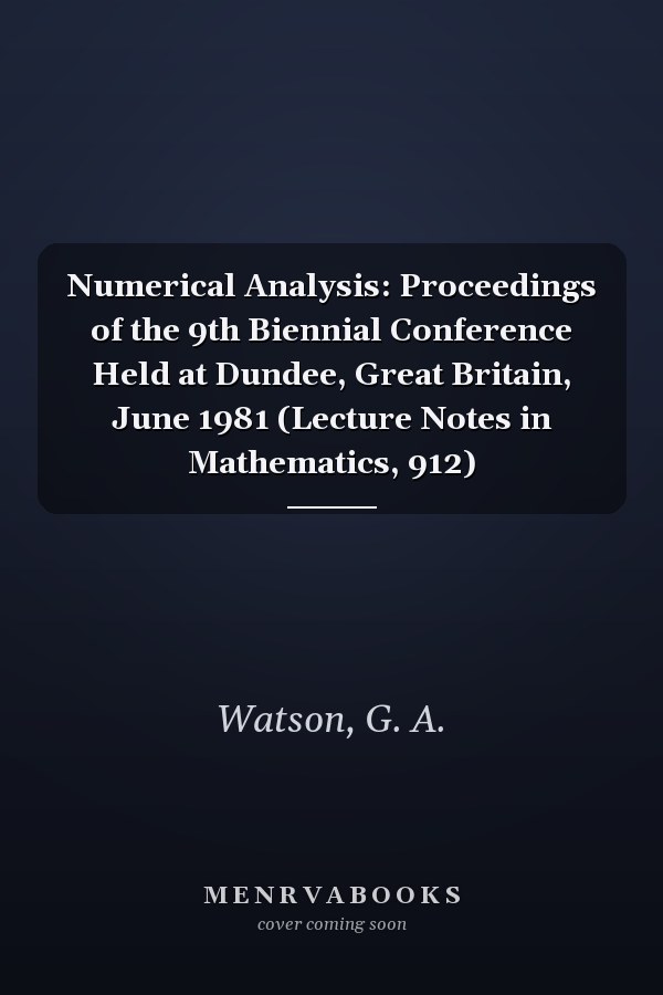 Numerical Analysis: Proceedings of the 9th Biennial Conference Held at Dundee, Great Britain, June 1981 (Lecture Notes in Mathematics, 912)