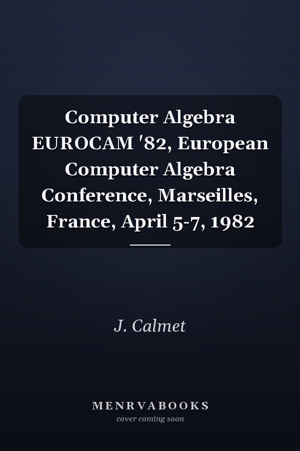 Computer Algebra EUROCAM '82, European Computer Algebra Conference, Marseilles, France, April 5-7, 1982